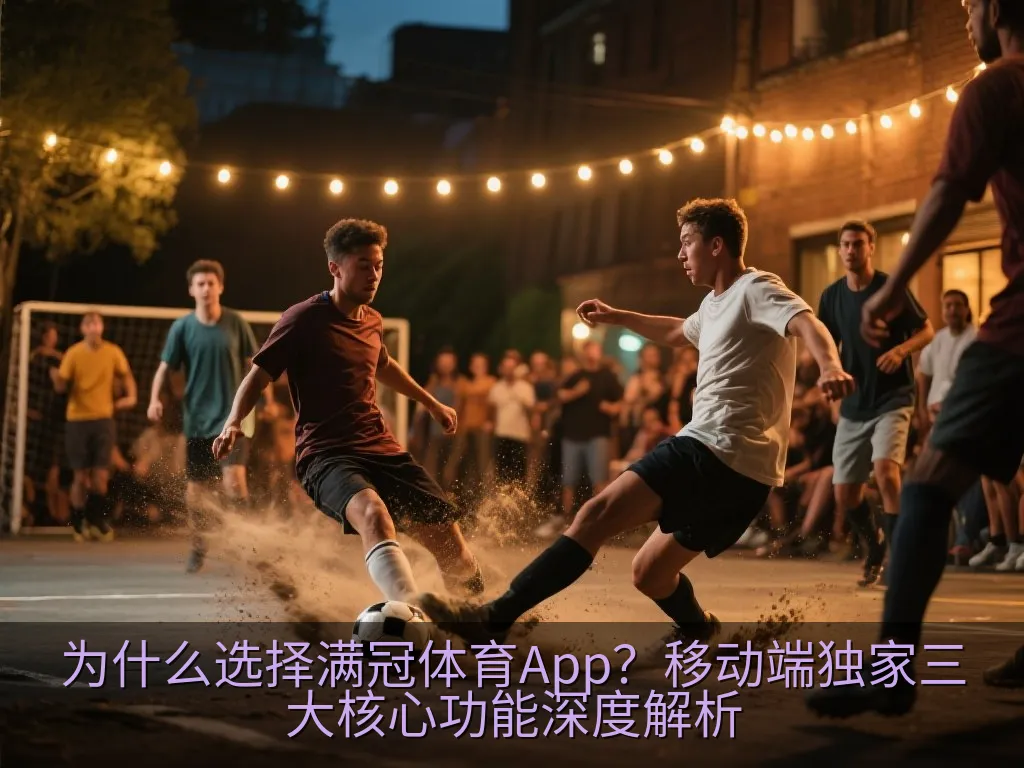 为什么选择满冠体育App？移动端独家三大核心功能深度解析